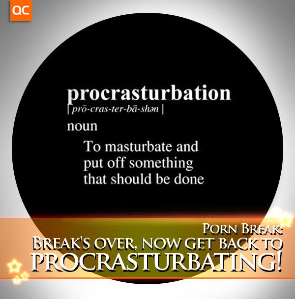 Porn Break: Break's Over, Now Get Back To Procrasturbating!