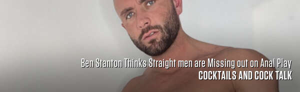 Ben Stanton Thinks Straight men are Missing out on Anal Play