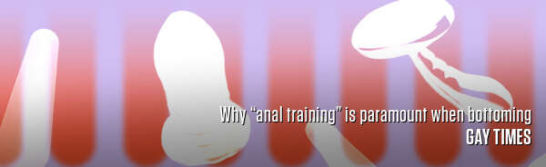 Why “anal training” is paramount when bottoming