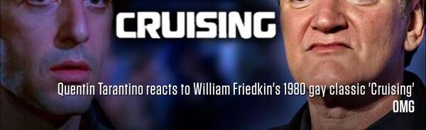 Quentin Tarantino reacts to William Friedkin's 1980 gay classic 'Cruising'